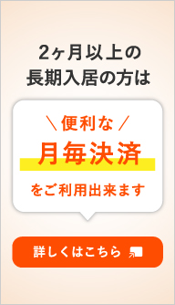 2ヵ月以上の長期入居の方は便利な月毎決済をご利用できます